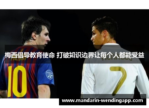 梅西倡导教育使命 打破知识边界让每个人都能受益 梅西倡导教育使命 打破知识边界让每个人都能受益