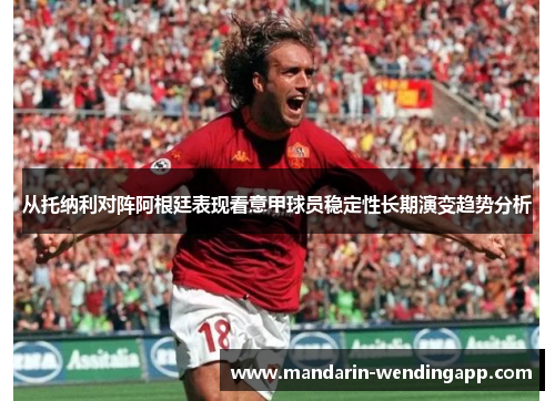 从托纳利对阵阿根廷表现看意甲球员稳定性长期演变趋势分析