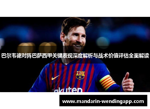 巴尔韦德对阵巴萨西甲关键表现深度解析与战术价值评估全面解读 巴尔韦德对阵巴萨西甲关键表现深度解析与战术价值评估全面解读