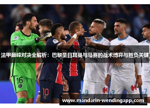 法甲巅峰对决全解析:巴黎圣日耳曼与马赛的战术博弈与胜负关键 法甲巅峰对决全解析:巴黎圣日耳曼与马赛的战术博弈与胜负关键