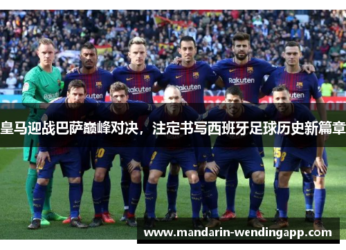 皇马迎战巴萨巅峰对决，注定书写西班牙足球历史新篇章