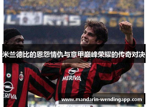 米兰德比的恩怨情仇与意甲巅峰荣耀的传奇对决