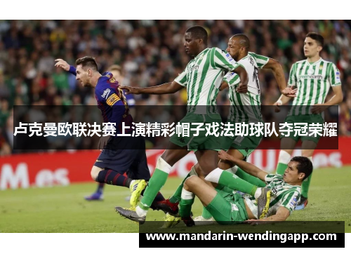 卢克曼欧联决赛上演精彩帽子戏法助球队夺冠荣耀