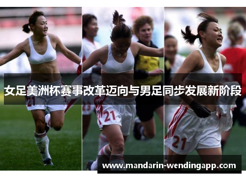 女足美洲杯赛事改革迈向与男足同步发展新阶段