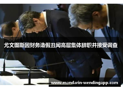 尤文图斯因财务造假丑闻高层集体辞职并接受调查 尤文图斯因财务造假丑闻高层集体辞职并接受调查