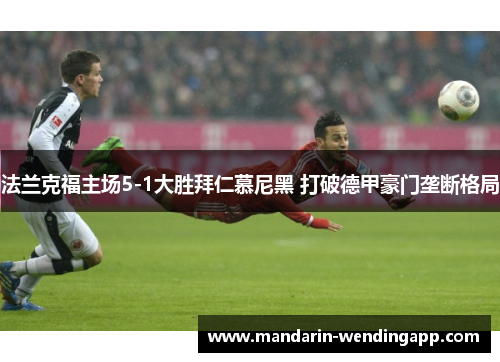 法兰克福主场5-1大胜拜仁慕尼黑 打破德甲豪门垄断格局 法兰克福主场5-1大胜拜仁慕尼黑 打破德甲豪门垄断格局