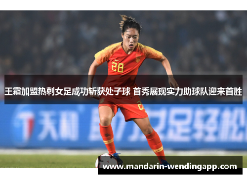 王霜加盟热刺女足成功斩获处子球 首秀展现实力助球队迎来首胜 王霜加盟热刺女足成功斩获处子球 首秀展现实力助球队迎来首胜