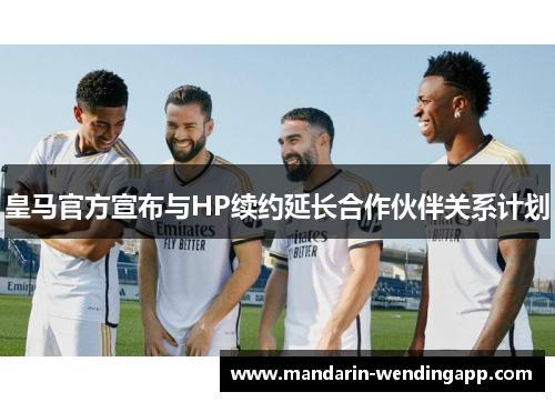 皇马官方宣布与HP续约延长合作伙伴关系计划 皇马官方宣布与HP续约延长合作伙伴关系计划