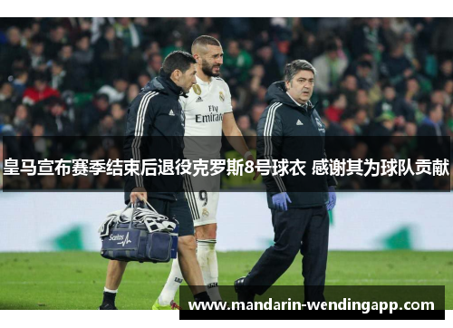 皇马宣布赛季结束后退役克罗斯8号球衣 感谢其为球队贡献 皇马宣布赛季结束后退役克罗斯8号球衣 感谢其为球队贡献