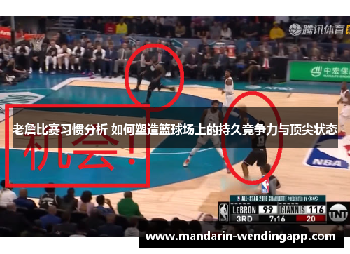 老詹比赛习惯分析 如何塑造篮球场上的持久竞争力与顶尖状态