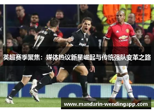 英超赛季聚焦：媒体热议新星崛起与传统强队变革之路